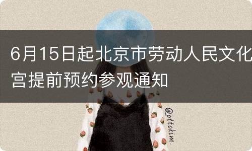 6月15日起北京市劳动人民文化宫提前预约参观通知