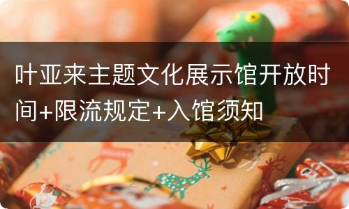 叶亚来主题文化展示馆开放时间+限流规定+入馆须知