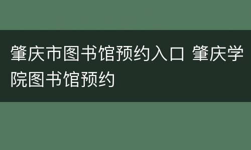 肇庆市图书馆预约入口 肇庆学院图书馆预约