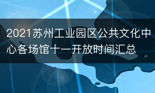 2021苏州工业园区公共文化中心各场馆十一开放时间汇总
