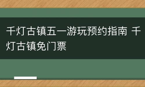 千灯古镇五一游玩预约指南 千灯古镇免门票