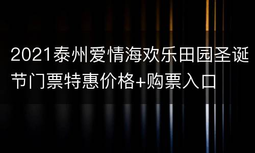 2021泰州爱情海欢乐田园圣诞节门票特惠价格+购票入口
