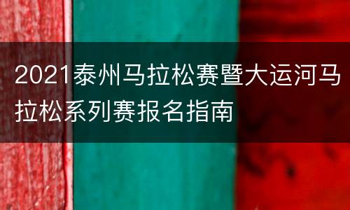 2021泰州马拉松赛暨大运河马拉松系列赛报名指南