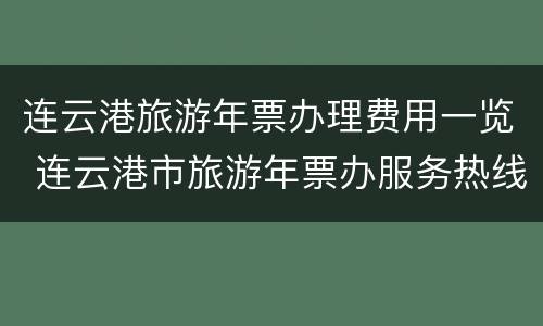 连云港旅游年票办理费用一览 连云港市旅游年票办服务热线电话