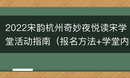 2022宋韵杭州奇妙夜悦读宋学堂活动指南（报名方法+学堂内容）
