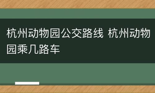 杭州动物园公交路线 杭州动物园乘几路车