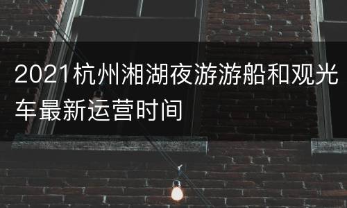 2021杭州湘湖夜游游船和观光车最新运营时间