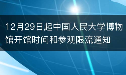 12月29日起中国人民大学博物馆开馆时间和参观限流通知