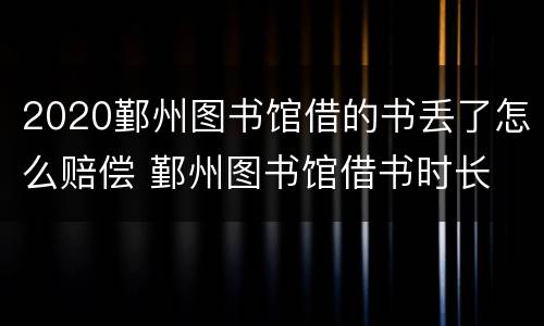 2020鄞州图书馆借的书丢了怎么赔偿 鄞州图书馆借书时长