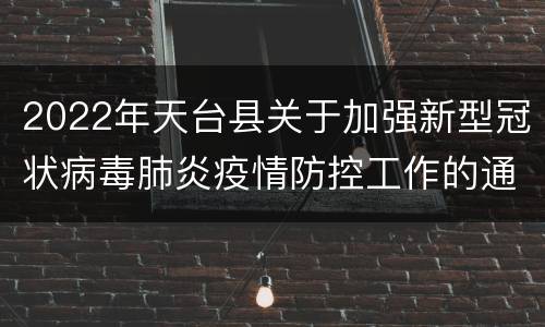 2022年天台县关于加强新型冠状病毒肺炎疫情防控工作的通告