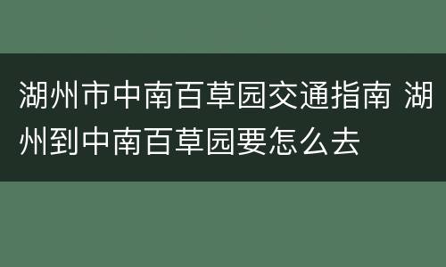 湖州市中南百草园交通指南 湖州到中南百草园要怎么去