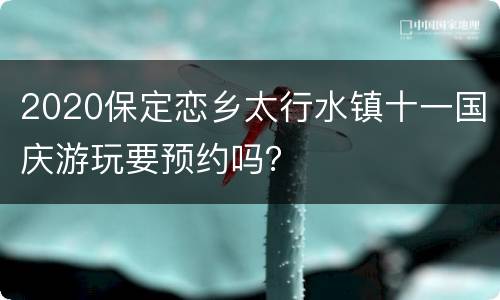 2020保定恋乡太行水镇十一国庆游玩要预约吗？