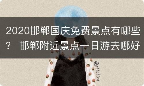 2020邯郸国庆免费景点有哪些？ 邯郸附近景点一日游去哪好2020