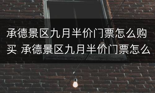 承德景区九月半价门票怎么购买 承德景区九月半价门票怎么购买的
