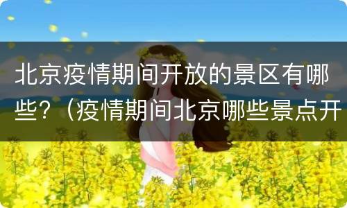 北京疫情期间开放的景区有哪些?（疫情期间北京哪些景点开放）