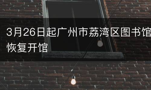 3月26日起广州市荔湾区图书馆恢复开馆