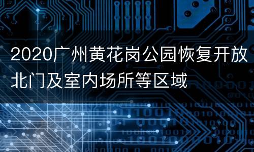 2020广州黄花岗公园恢复开放北门及室内场所等区域