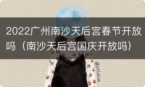 2022广州南沙天后宫春节开放吗（南沙天后宫国庆开放吗）