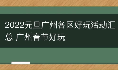 2022元旦广州各区好玩活动汇总 广州春节好玩