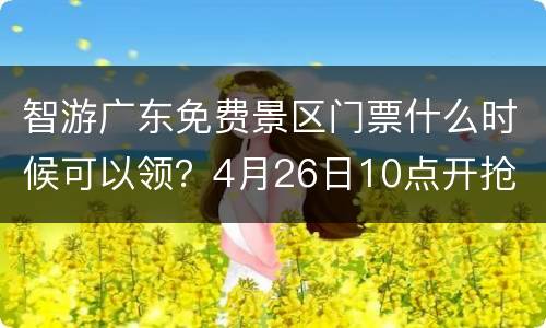 智游广东免费景区门票什么时候可以领？4月26日10点开抢