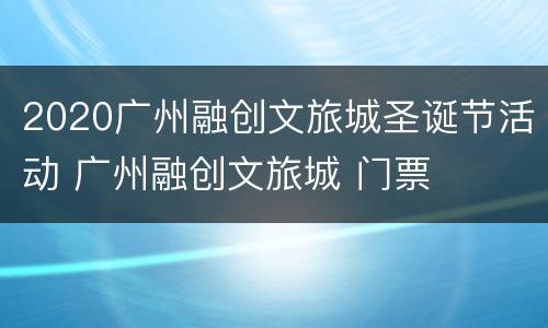 2020广州融创文旅城圣诞节活动 广州融创文旅城 门票