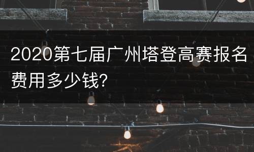 2020第七届广州塔登高赛报名费用多少钱？