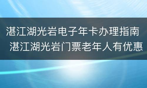 湛江湖光岩电子年卡办理指南 湛江湖光岩门票老年人有优惠吗