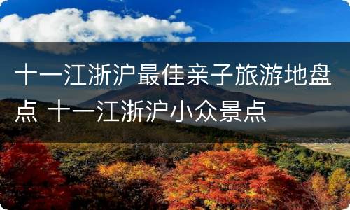 十一江浙沪最佳亲子旅游地盘点 十一江浙沪小众景点