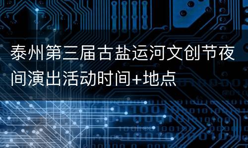 泰州第三届古盐运河文创节夜间演出活动时间+地点