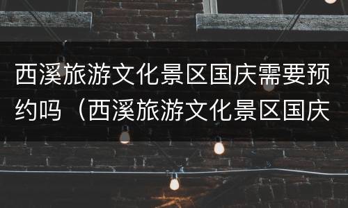西溪旅游文化景区国庆需要预约吗（西溪旅游文化景区国庆需要预约吗多少钱）