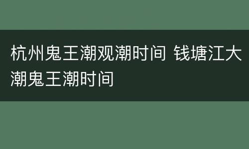 杭州鬼王潮观潮时间 钱塘江大潮鬼王潮时间