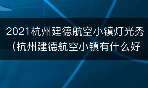 2021杭州建德航空小镇灯光秀（杭州建德航空小镇有什么好玩的）