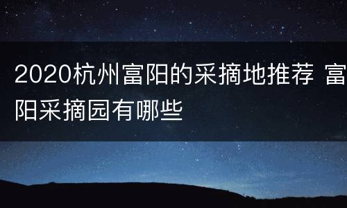 2020杭州富阳的采摘地推荐 富阳采摘园有哪些