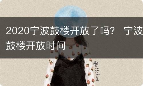 2020宁波鼓楼开放了吗？ 宁波鼓楼开放时间