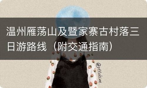 温州雁荡山及暨家寨古村落三日游路线（附交通指南）