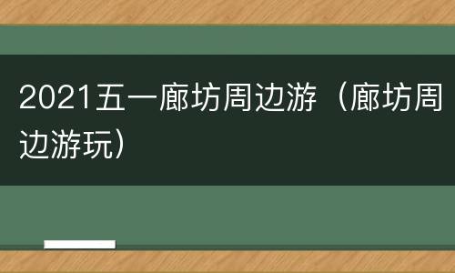 2021五一廊坊周边游（廊坊周边游玩）