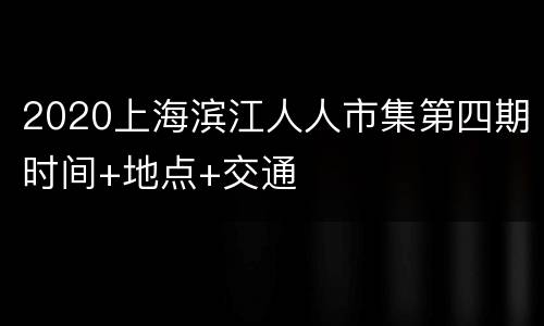 2020上海滨江人人市集第四期时间+地点+交通