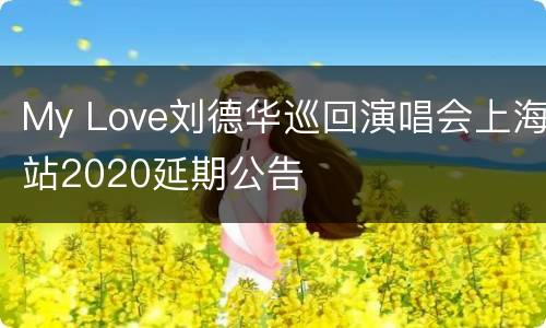 My Love刘德华巡回演唱会上海站2020延期公告