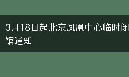 3月18日起北京凤凰中心临时闭馆通知
