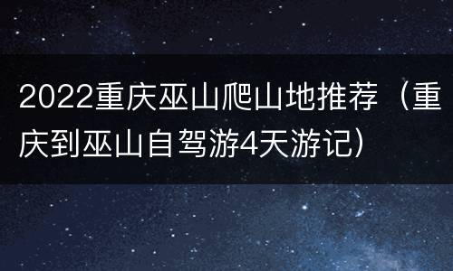 2022重庆巫山爬山地推荐（重庆到巫山自驾游4天游记）