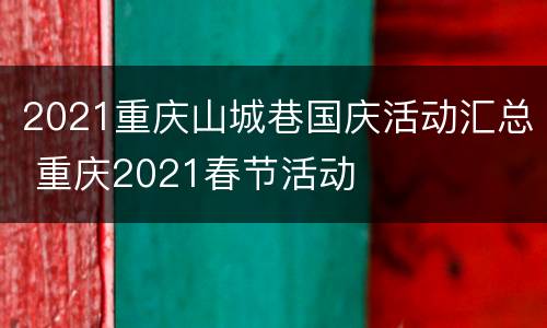2021重庆山城巷国庆活动汇总 重庆2021春节活动