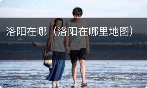 洛阳在哪（洛阳在哪里地图）
