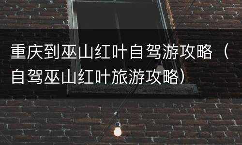 重庆到巫山红叶自驾游攻略（自驾巫山红叶旅游攻略）