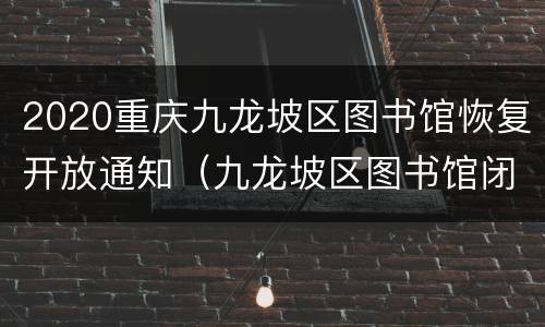 2020重庆九龙坡区图书馆恢复开放通知（九龙坡区图书馆闭馆时间）