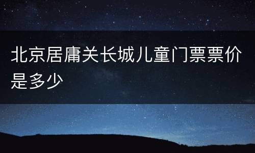 北京居庸关长城儿童门票票价是多少
