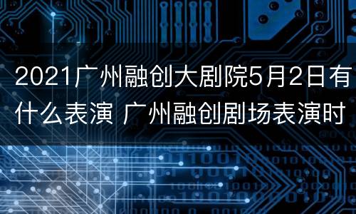 2021广州融创大剧院5月2日有什么表演 广州融创剧场表演时间