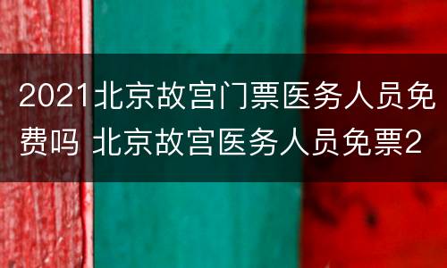2021北京故宫门票医务人员免费吗 北京故宫医务人员免票2020