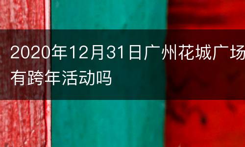 2020年12月31日广州花城广场有跨年活动吗