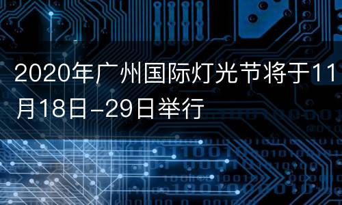 2020年广州国际灯光节将于11月18日-29日举行