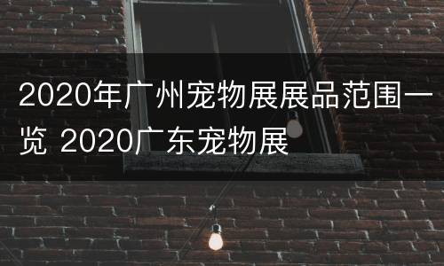 2020年广州宠物展展品范围一览 2020广东宠物展